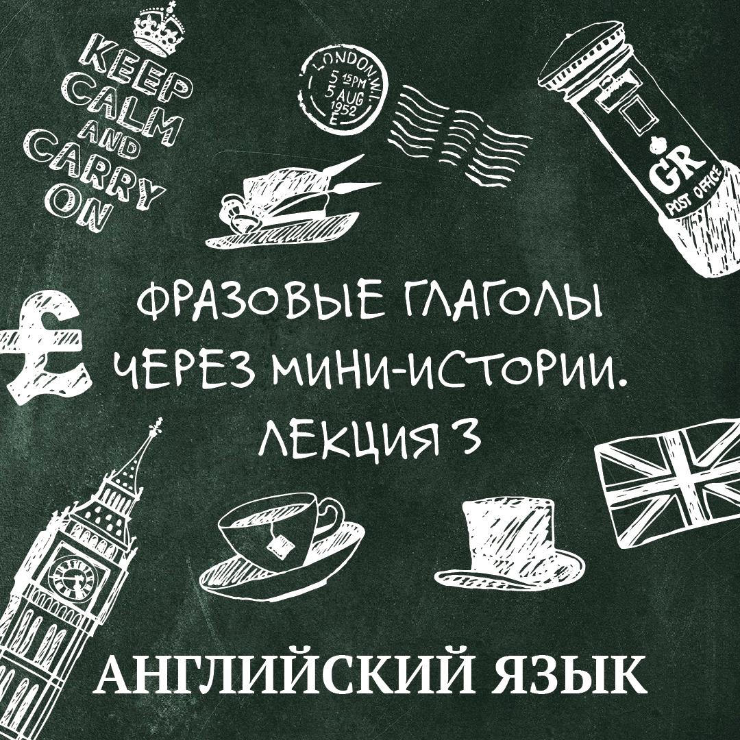 Фразовые глаголы через мини-истории. Лекция 3